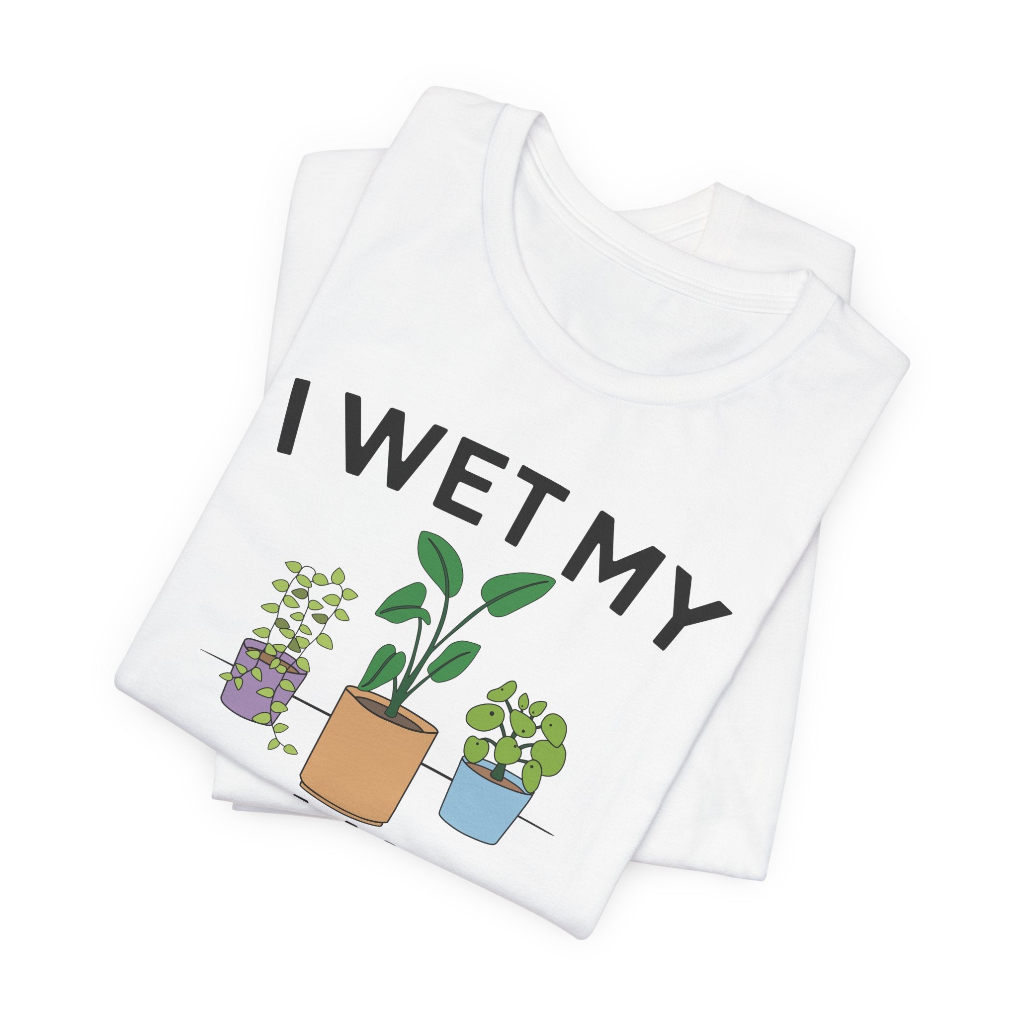 I Wet My Plants T-Shirt