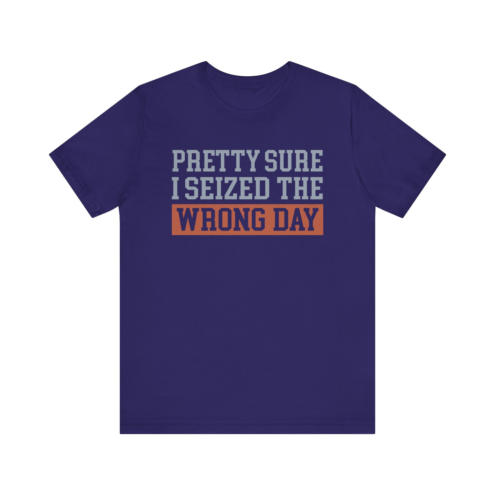 I'm Pretty Sure I Seized the Wrong Day T-Shirt | Nerd Shirt Club