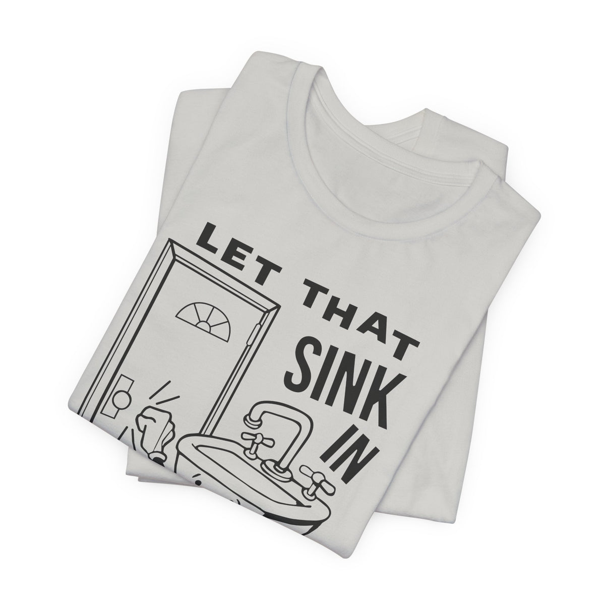 Let That Sink In T-Shirt | Nerd Shirt Club