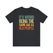 It's Weird Being the Same Age as Old People T-Shirt