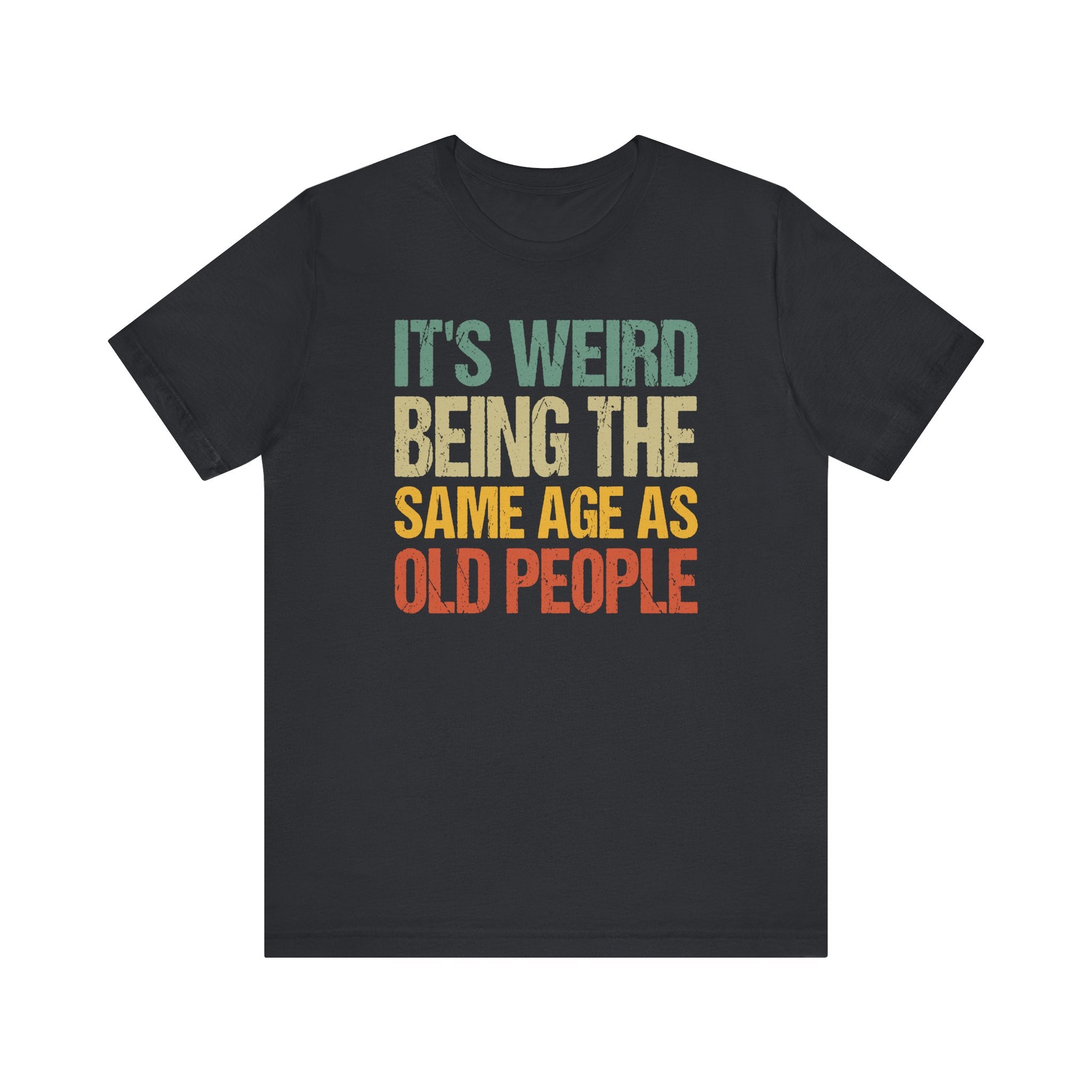 It's Weird Being the Same Age as Old People T-Shirt