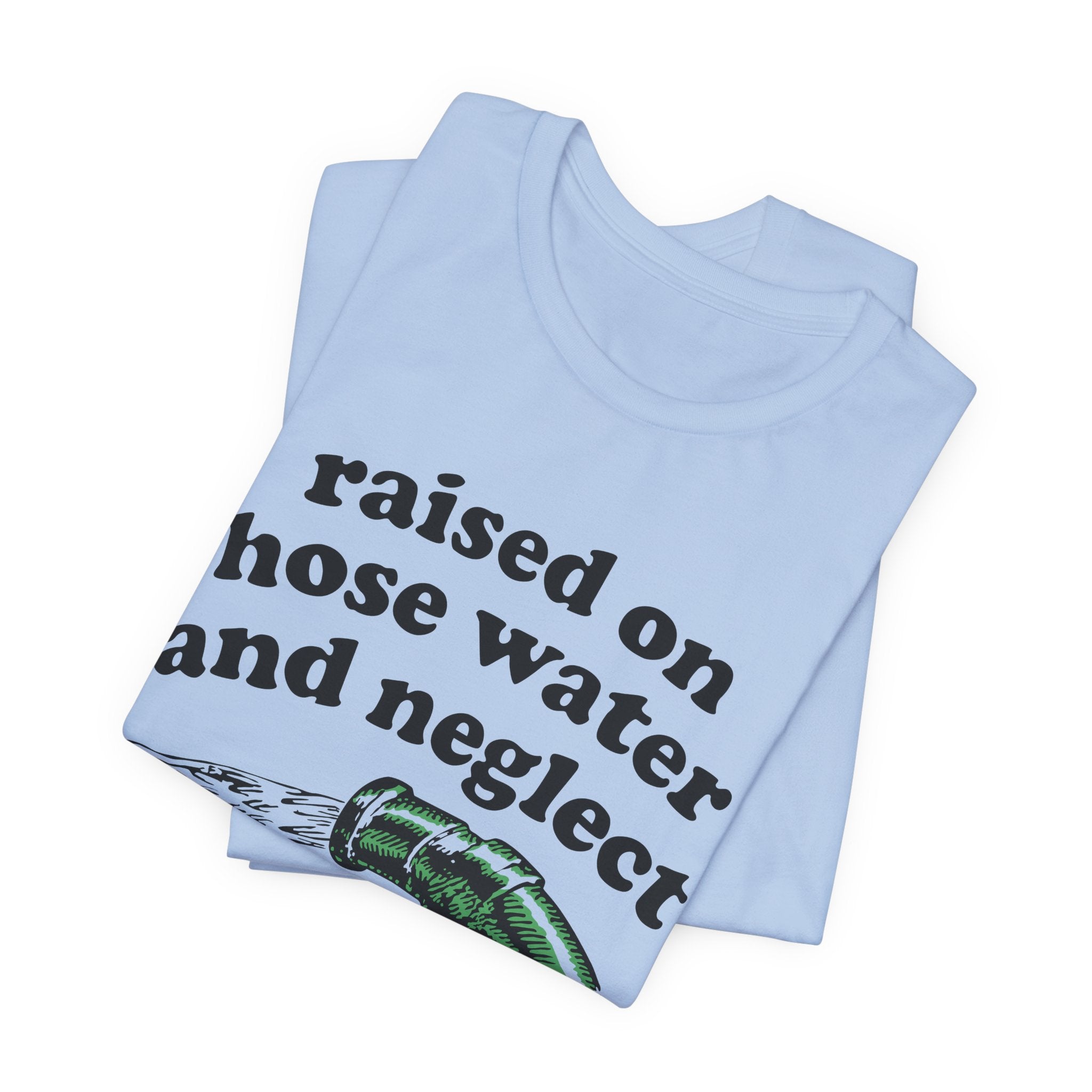 Raised on Hose Water and Neglect T‑Shirt | Nerd Shirt Club