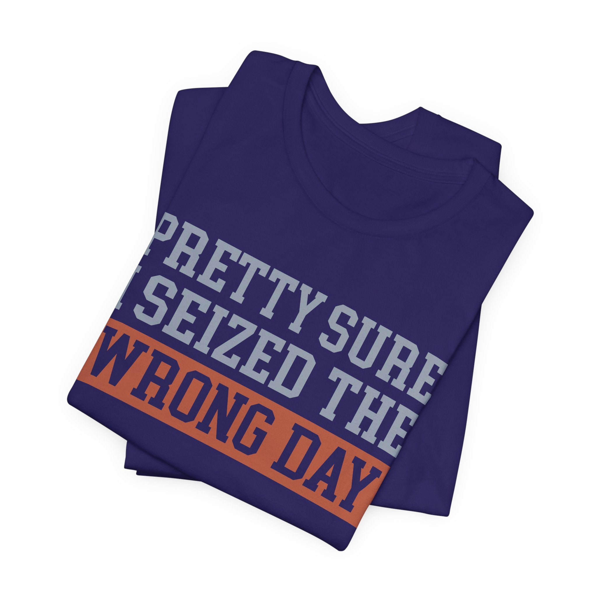 I'm Pretty Sure I Seized the Wrong Day T-Shirt | Nerd Shirt Club