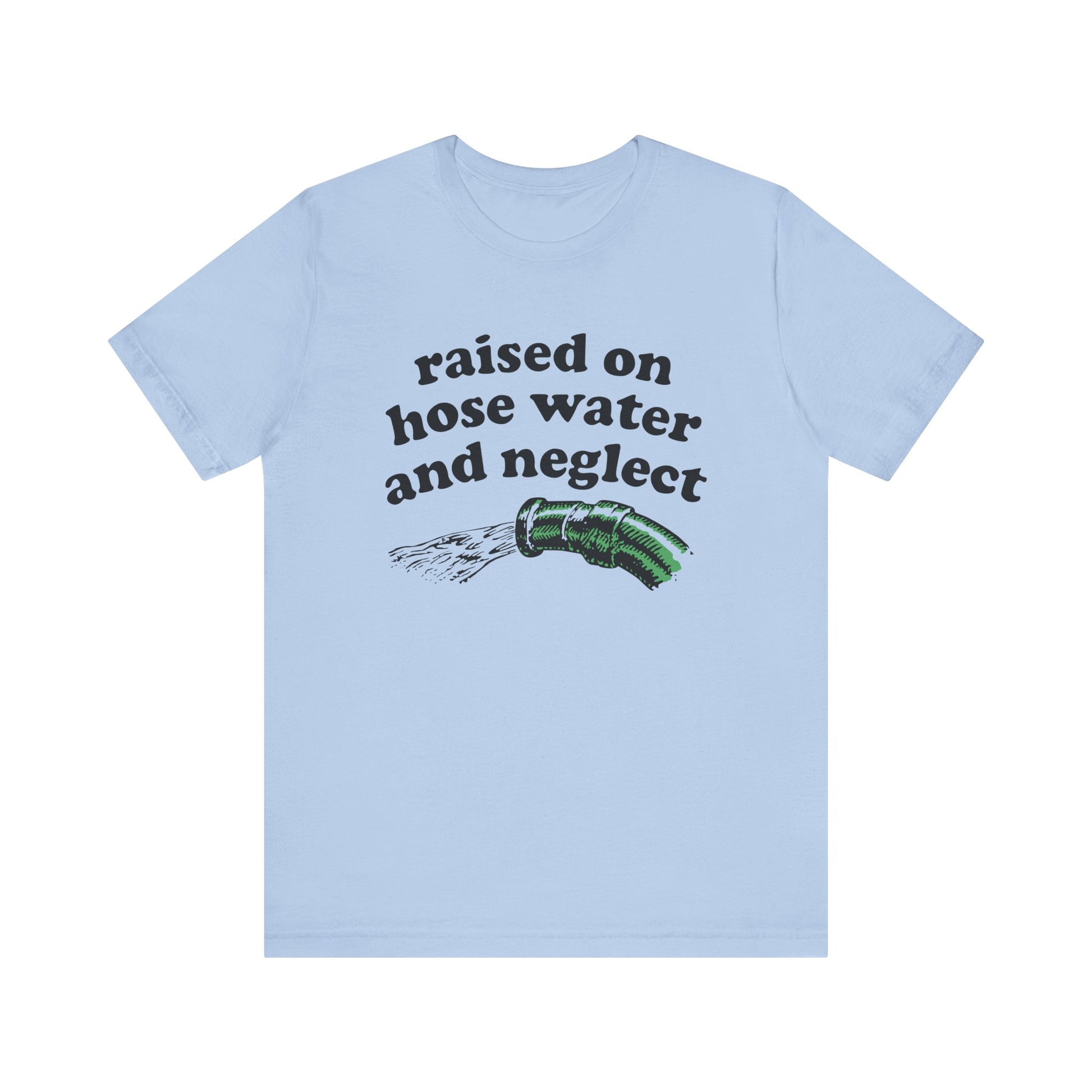 Raised on Hose Water and Neglect T‑Shirt | Nerd Shirt Club
