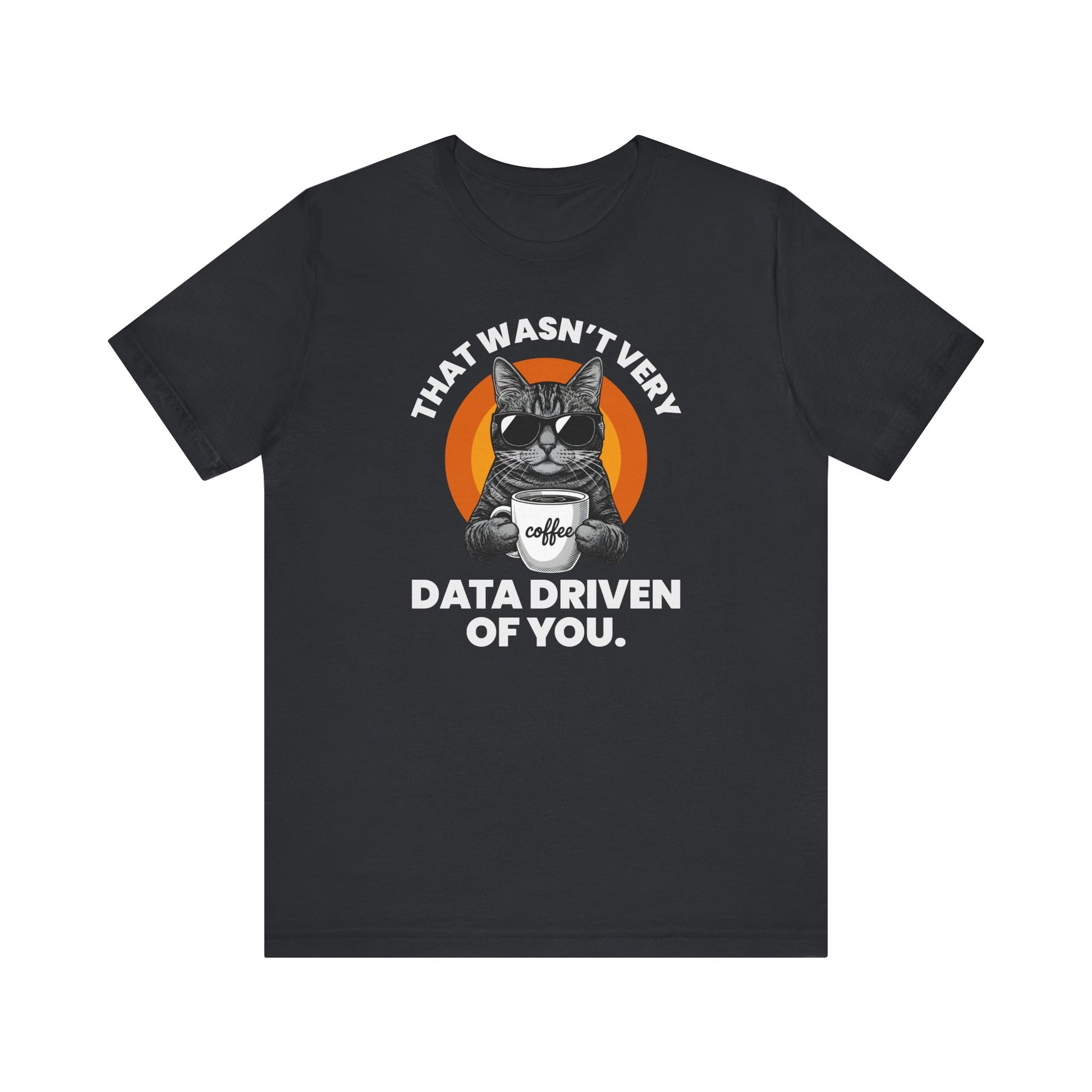 That Wasn’t Very Data Driven of You T-Shirt | Nerd Shirt Club