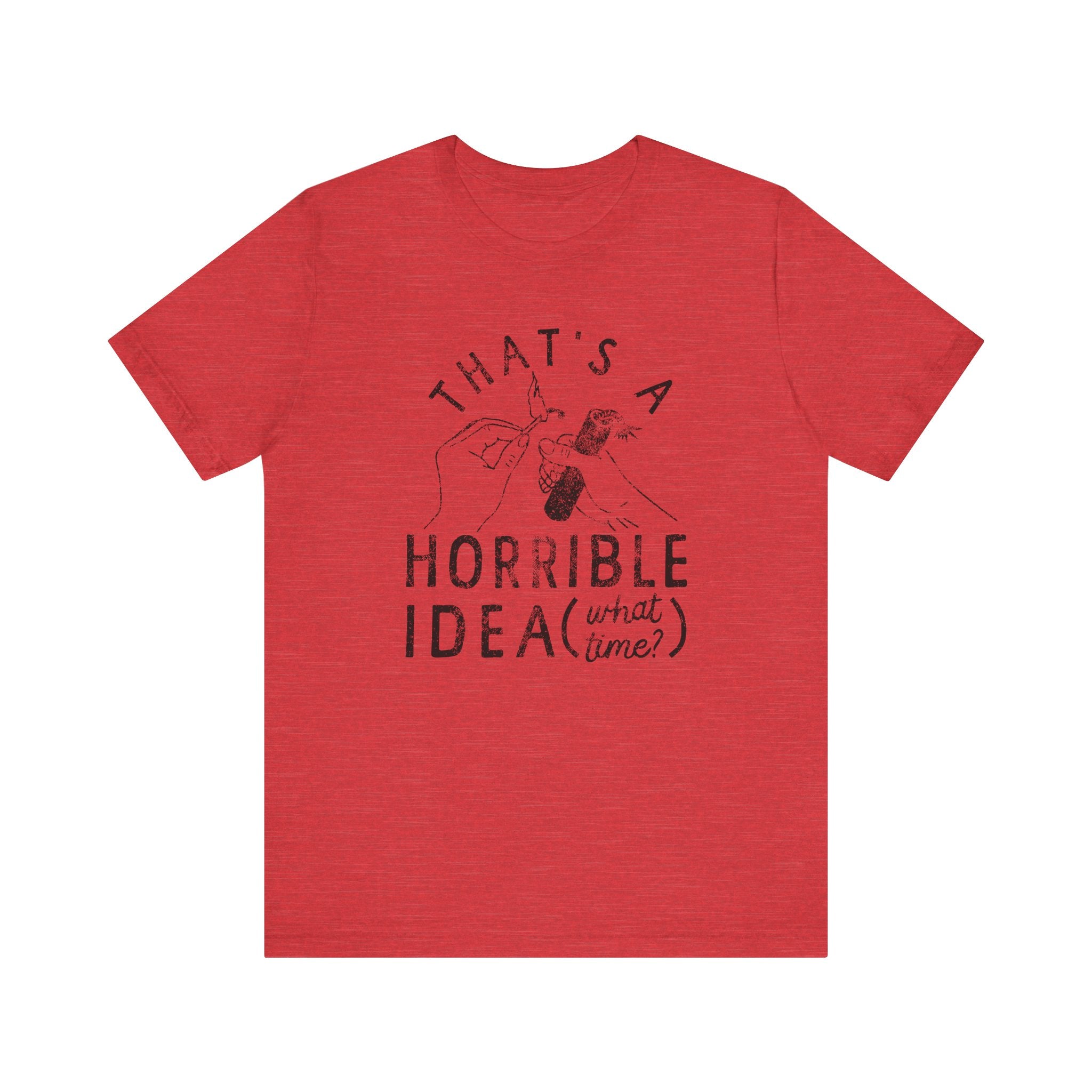 That’s A Horrible Idea (What Time?) T-Shirt