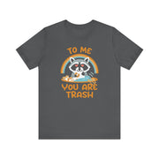 To Me You Are Trash T-Shirt | Nerd Shirt Club