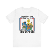 Everything I Know I Learned On The Streets T-Shirt | Nerd Shirt Club